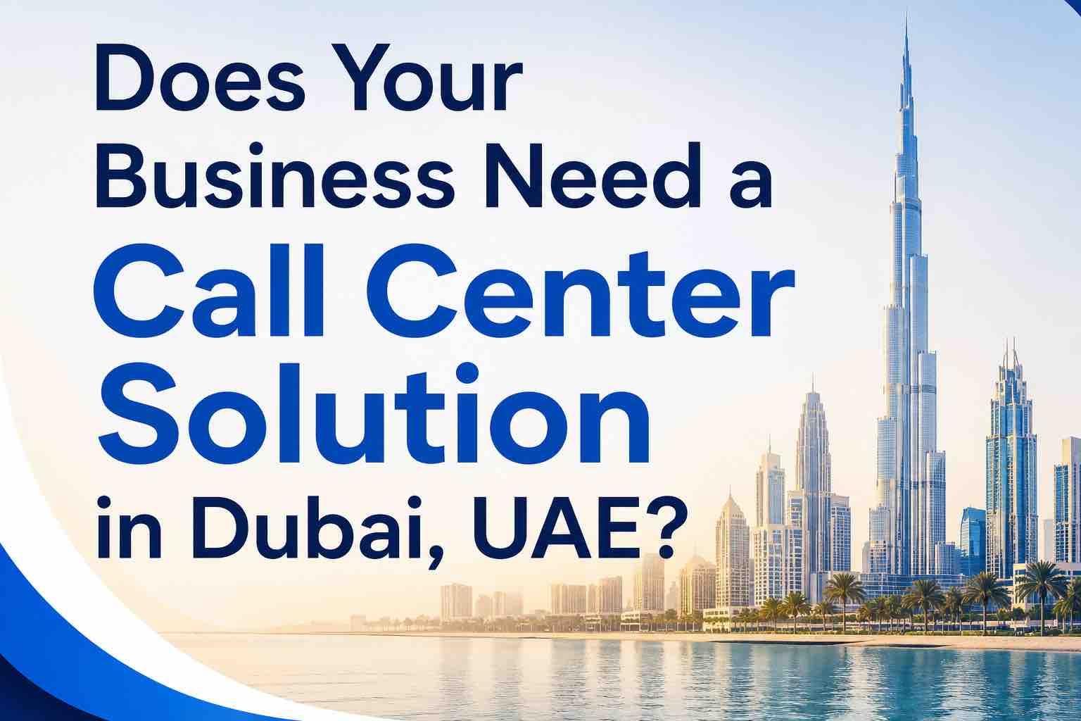 Does Your Business Need a Call Center Solution in Dubai, UAE?